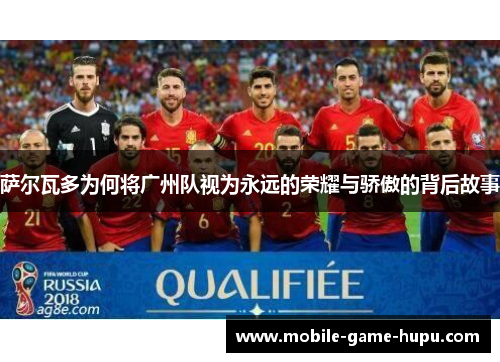 萨尔瓦多为何将广州队视为永远的荣耀与骄傲的背后故事