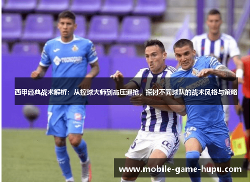 西甲经典战术解析:从控球大师到高压逼抢,探讨不同球队的战术风格与策略 西甲经典战术解析:从控球大师到高压逼抢,探讨不同球队的战术风格与策略