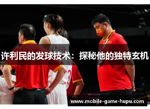 许利民的发球技术：探秘他的独特玄机