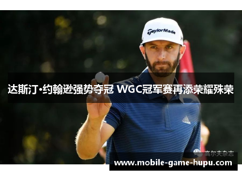 达斯汀·约翰逊强势夺冠 WGC冠军赛再添荣耀殊荣