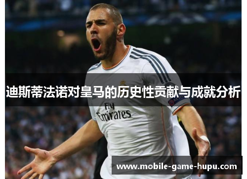 迪斯蒂法诺对皇马的历史性贡献与成就分析