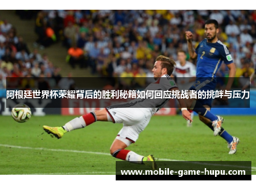阿根廷世界杯荣耀背后的胜利秘籍如何回应挑战者的挑衅与压力