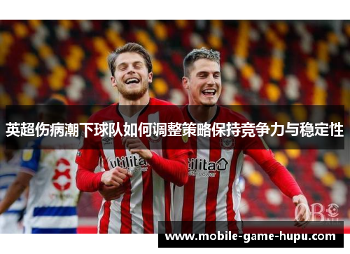 英超伤病潮下球队如何调整策略保持竞争力与稳定性