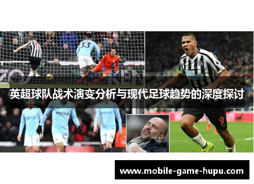 英超球队战术演变分析与现代足球趋势的深度探讨