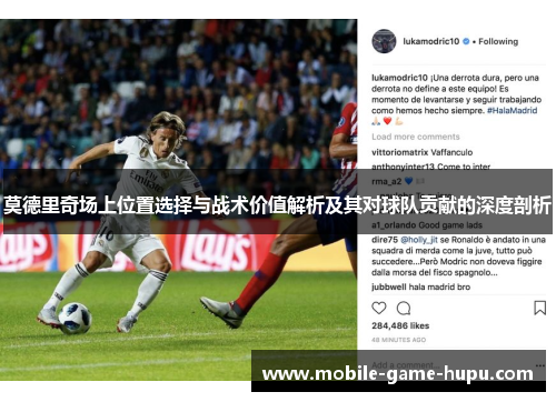 莫德里奇场上位置选择与战术价值解析及其对球队贡献的深度剖析
