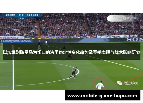 以加维对阵皇马为切口的法甲稳定性变化趋势及赛季表现与战术影响研究