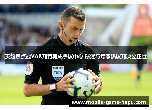 英超焦点战VAR判罚再成争议中心 球迷与专家热议判决公正性