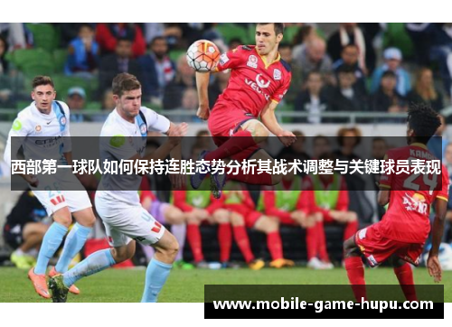 西部第一球队如何保持连胜态势分析其战术调整与关键球员表现