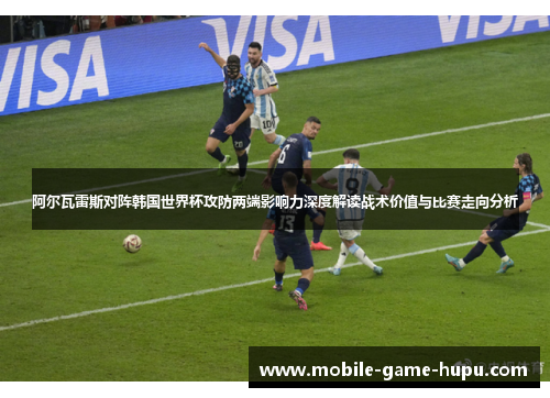 阿尔瓦雷斯对阵韩国世界杯攻防两端影响力深度解读战术价值与比赛走向分析 阿尔瓦雷斯对阵韩国世界杯攻防两端影响力深度解读战术价值与比赛走向分析
