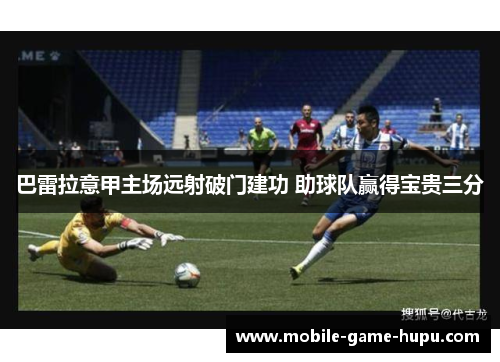 巴雷拉意甲主场远射破门建功 助球队赢得宝贵三分