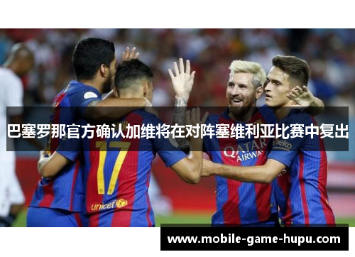 巴塞罗那官方确认加维将在对阵塞维利亚比赛中复出 巴塞罗那官方确认加维将在对阵塞维利亚比赛中复出
