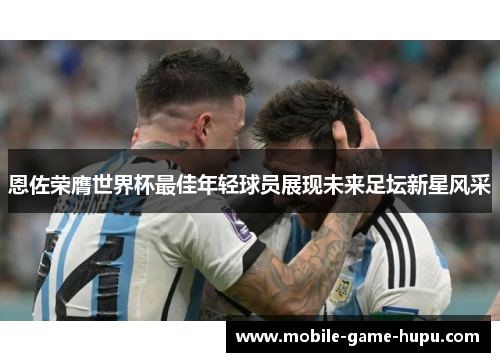 恩佐荣膺世界杯最佳年轻球员展现未来足坛新星风采