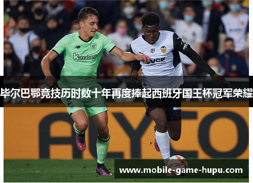 毕尔巴鄂竞技历时数十年再度捧起西班牙国王杯冠军荣耀 毕尔巴鄂竞技历时数十年再度捧起西班牙国王杯冠军荣耀