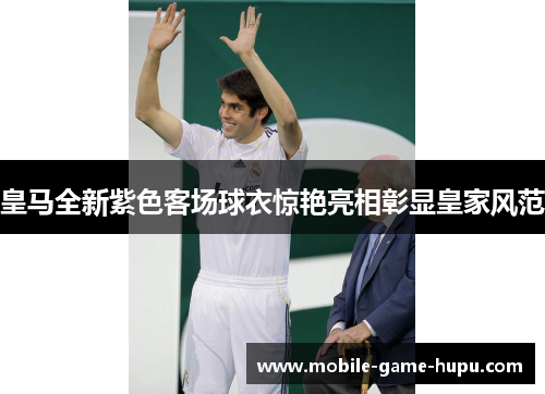 皇马全新紫色客场球衣惊艳亮相彰显皇家风范 皇马全新紫色客场球衣惊艳亮相彰显皇家风范