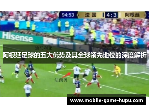 阿根廷足球的五大优势及其全球领先地位的深度解析