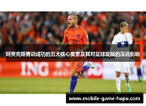 阿贾克斯青训成功的五大核心要素及其对足球发展的深远影响