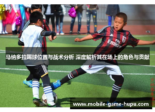 马纳多拉踢球位置与战术分析 深度解析其在场上的角色与贡献