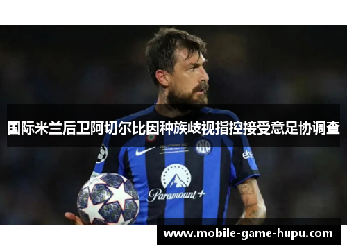 国际米兰后卫阿切尔比因种族歧视指控接受意足协调查