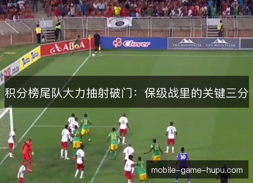 积分榜尾队大力抽射破门：保级战里的关键三分