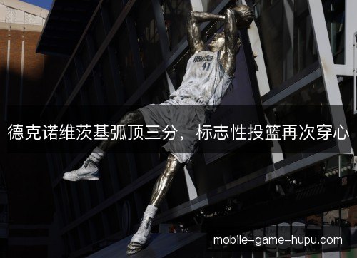 德克诺维茨基弧顶三分，标志性投篮再次穿心